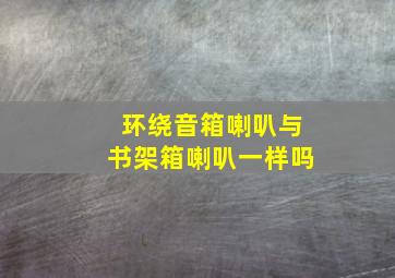 环绕音箱喇叭与书架箱喇叭一样吗