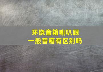 环绕音箱喇叭跟一般音箱有区别吗