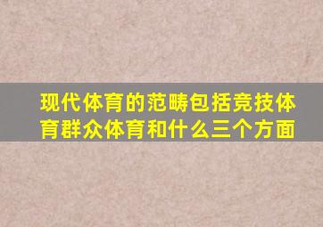 现代体育的范畴包括竞技体育群众体育和什么三个方面