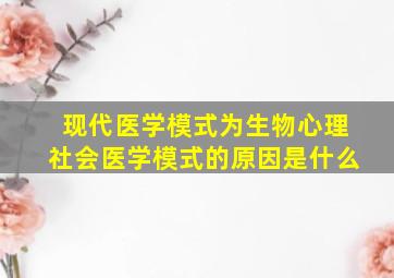 现代医学模式为生物心理社会医学模式的原因是什么