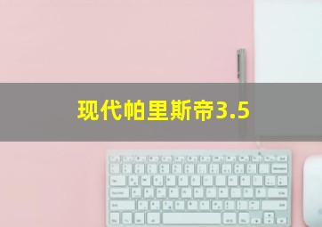 现代帕里斯帝3.5