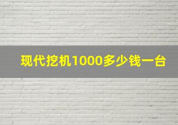 现代挖机1000多少钱一台