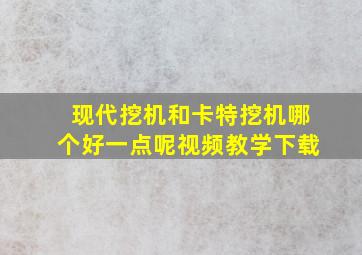 现代挖机和卡特挖机哪个好一点呢视频教学下载