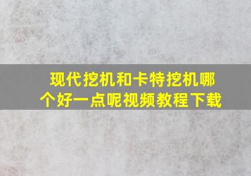 现代挖机和卡特挖机哪个好一点呢视频教程下载