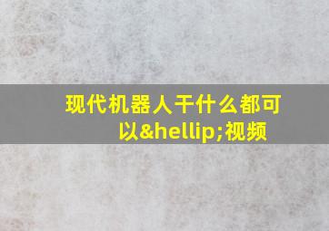 现代机器人干什么都可以…视频