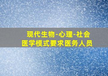 现代生物-心理-社会医学模式要求医务人员