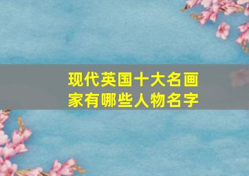 现代英国十大名画家有哪些人物名字