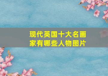 现代英国十大名画家有哪些人物图片