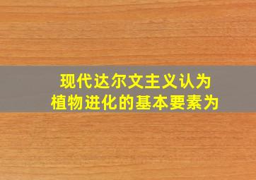 现代达尔文主义认为植物进化的基本要素为