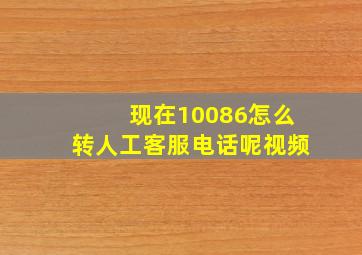 现在10086怎么转人工客服电话呢视频