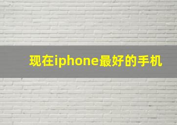 现在iphone最好的手机