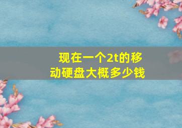 现在一个2t的移动硬盘大概多少钱