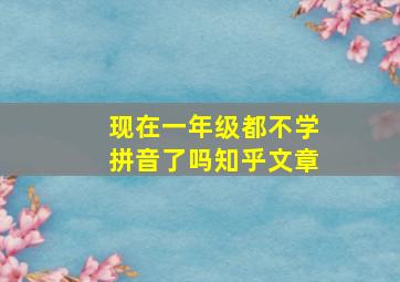 现在一年级都不学拼音了吗知乎文章