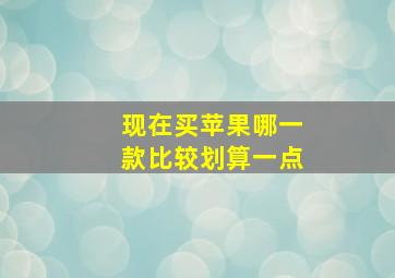 现在买苹果哪一款比较划算一点