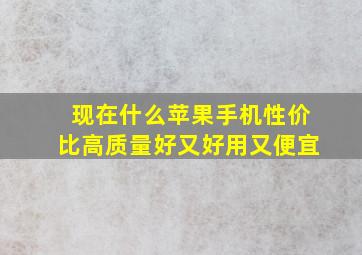 现在什么苹果手机性价比高质量好又好用又便宜