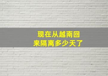 现在从越南回来隔离多少天了