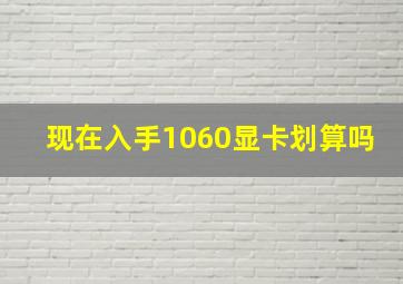 现在入手1060显卡划算吗