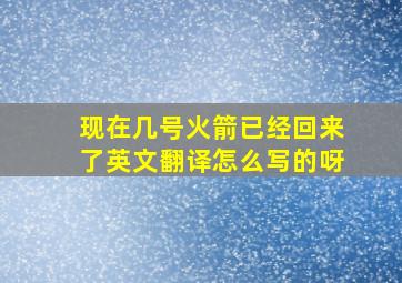 现在几号火箭已经回来了英文翻译怎么写的呀