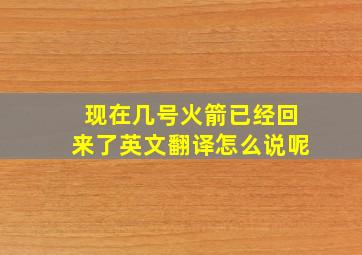 现在几号火箭已经回来了英文翻译怎么说呢