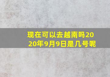 现在可以去越南吗2020年9月9日是几号呢