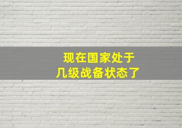 现在国家处于几级战备状态了