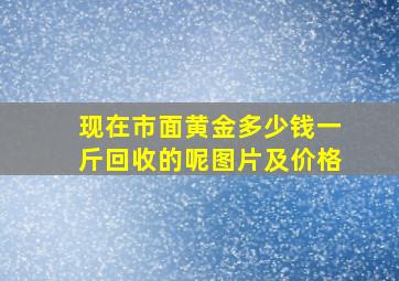 现在市面黄金多少钱一斤回收的呢图片及价格