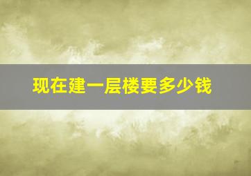 现在建一层楼要多少钱