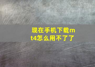 现在手机下载mt4怎么用不了了