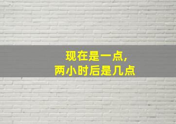 现在是一点,两小时后是几点