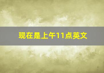 现在是上午11点英文