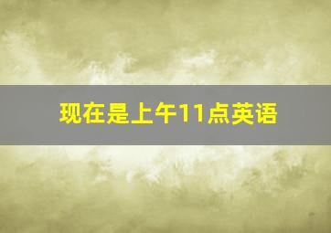 现在是上午11点英语