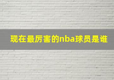 现在最厉害的nba球员是谁