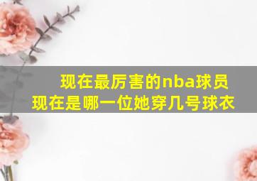 现在最厉害的nba球员现在是哪一位她穿几号球衣