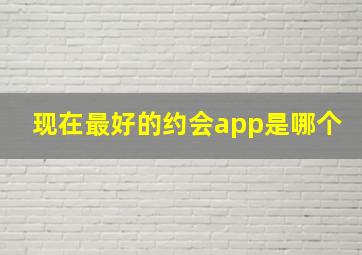 现在最好的约会app是哪个