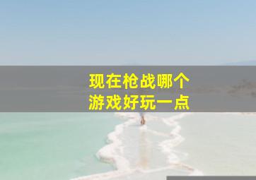 现在枪战哪个游戏好玩一点