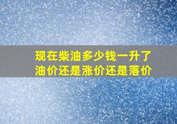 现在柴油多少钱一升了油价还是涨价还是落价