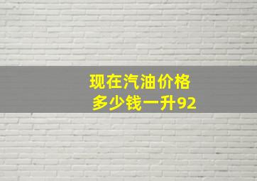 现在汽油价格多少钱一升92