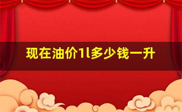 现在油价1l多少钱一升