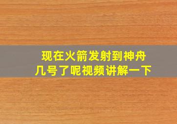 现在火箭发射到神舟几号了呢视频讲解一下