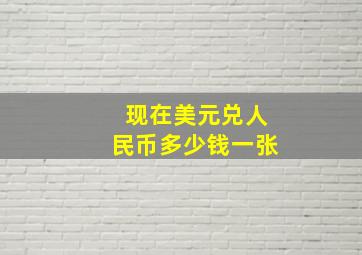 现在美元兑人民币多少钱一张