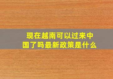 现在越南可以过来中国了吗最新政策是什么