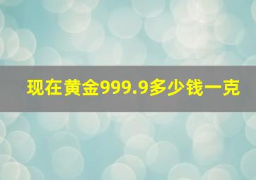 现在黄金999.9多少钱一克