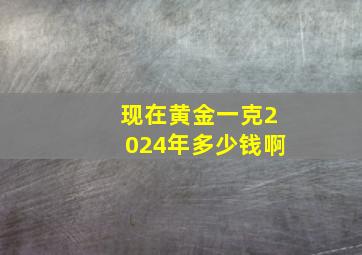 现在黄金一克2024年多少钱啊