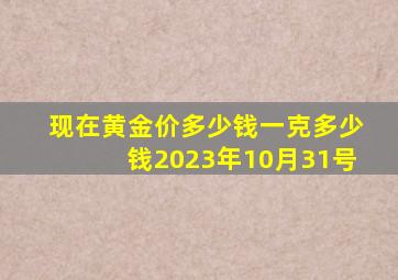 现在黄金价多少钱一克多少钱2023年10月31号