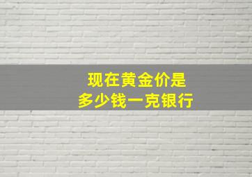 现在黄金价是多少钱一克银行