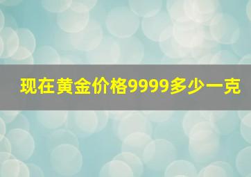 现在黄金价格9999多少一克