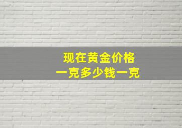 现在黄金价格一克多少钱一克