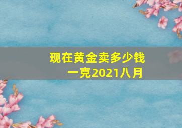 现在黄金卖多少钱一克2021八月