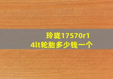 玲珑17570r14lt轮胎多少钱一个