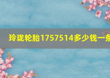 玲珑轮胎1757514多少钱一条